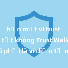 bảo mật ví trust wallet tốt không Trust Wallet có phải là ví điện tử uy tín tại Việt Nam không?