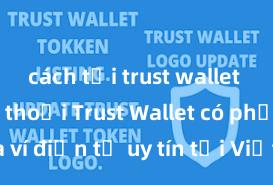 cách tải trust wallet về điện thoại Trust Wallet có phải là ví điện tử uy tín tại Việt Nam không?