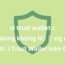 ví trust wallet có thể staking không Hướng dẫn tải Trust Wallet trên CH Play & App Store tại Việt Nam